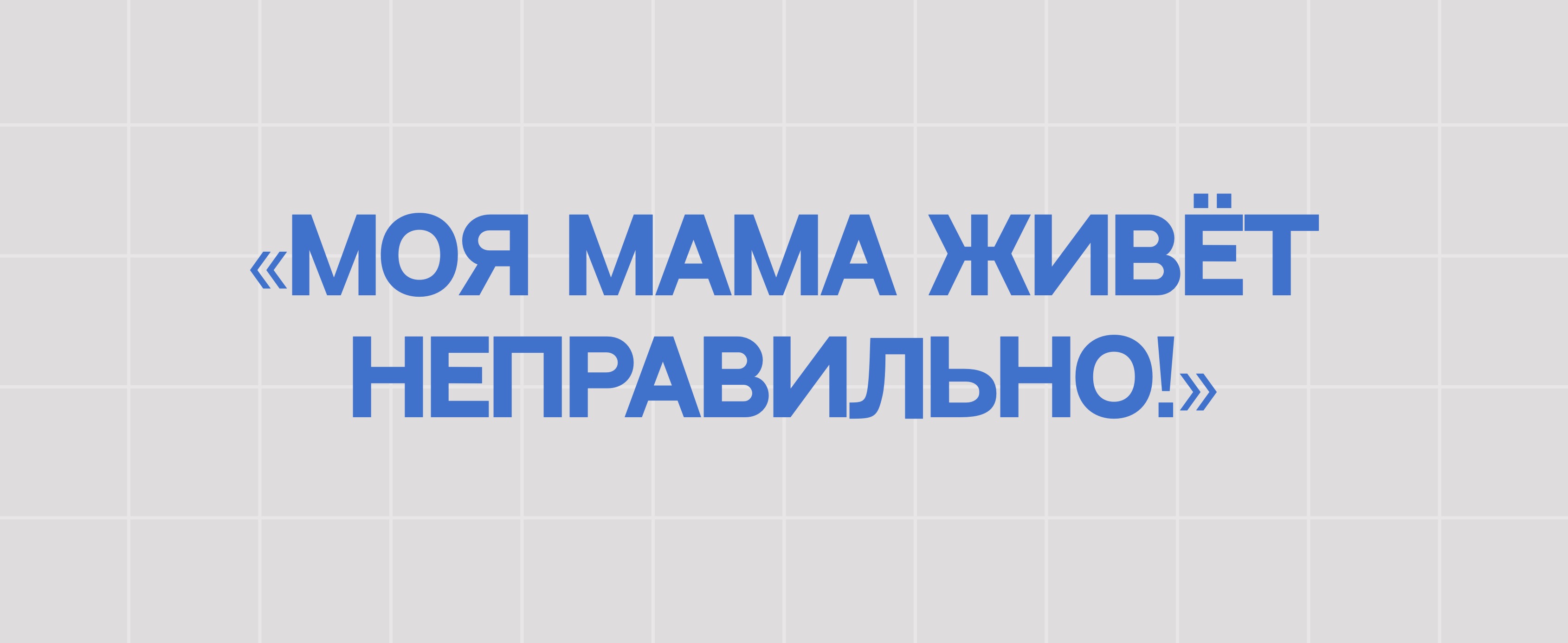 «МОЯ МАМА ЖИВЁТ НЕПРАВИЛЬНО!»